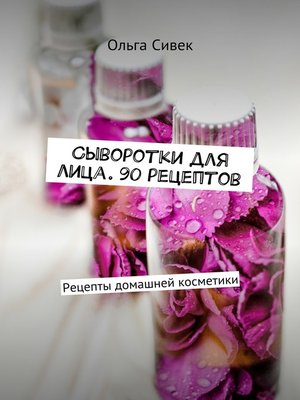 cover image of Сыворотки для лица. 90 рецептов. Рецепты домашней косметики